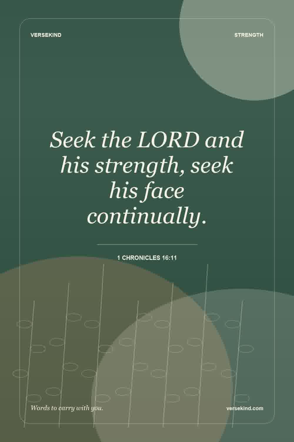 Seek the LORD and his strength, seek his face continually. — 1 Chronicles 16:11