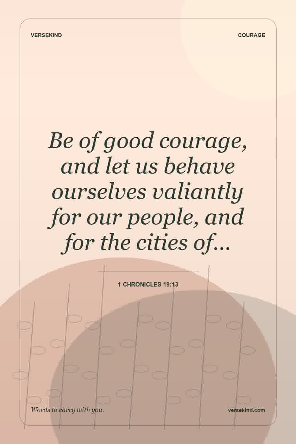 Be of good courage, and let us behave ourselves valiantly for our people, and for the cities of… — 1 Chronicles 19:13