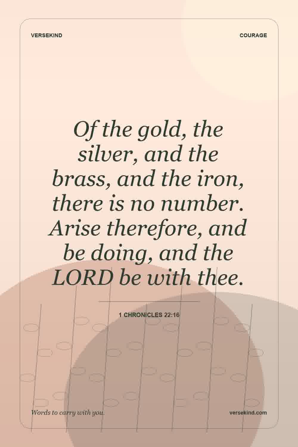 Of the gold, the silver, and the brass, and the iron, there is no number. Arise therefore, and be doing, and the LORD be with thee. — 1 Chronicles 22:16
