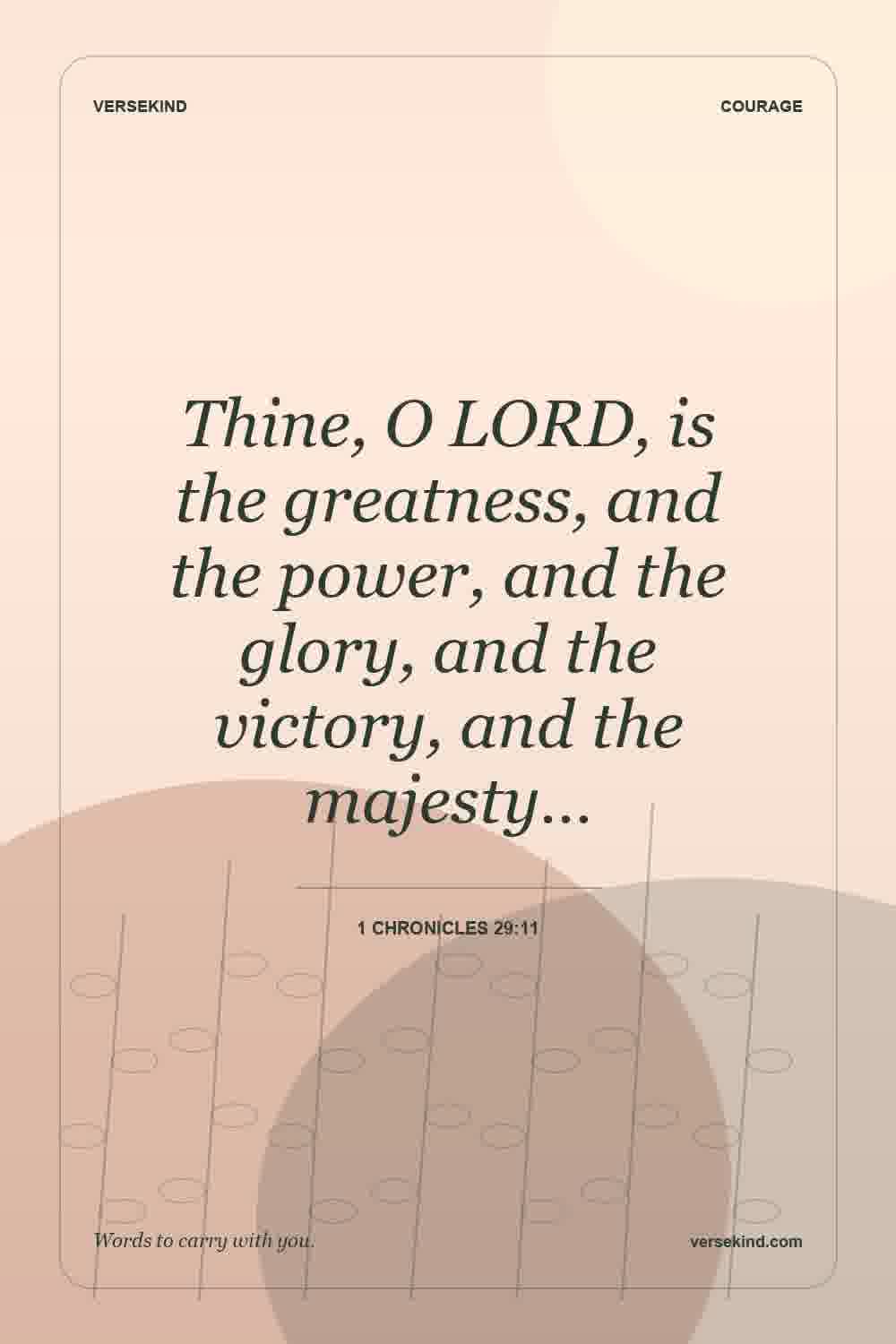 Thine, O LORD, is the greatness, and the power, and the glory, and the victory, and the majesty… — 1 Chronicles 29:11