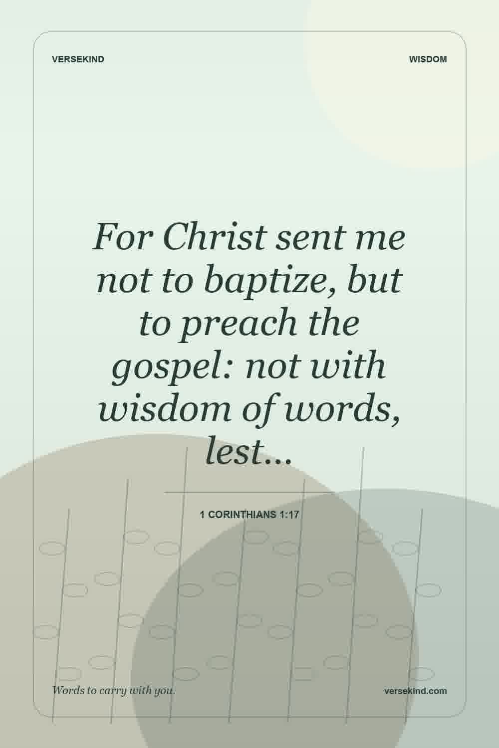 For Christ sent me not to baptize, but to preach the gospel: not with wisdom of words, lest… — 1 Corinthians 1:17