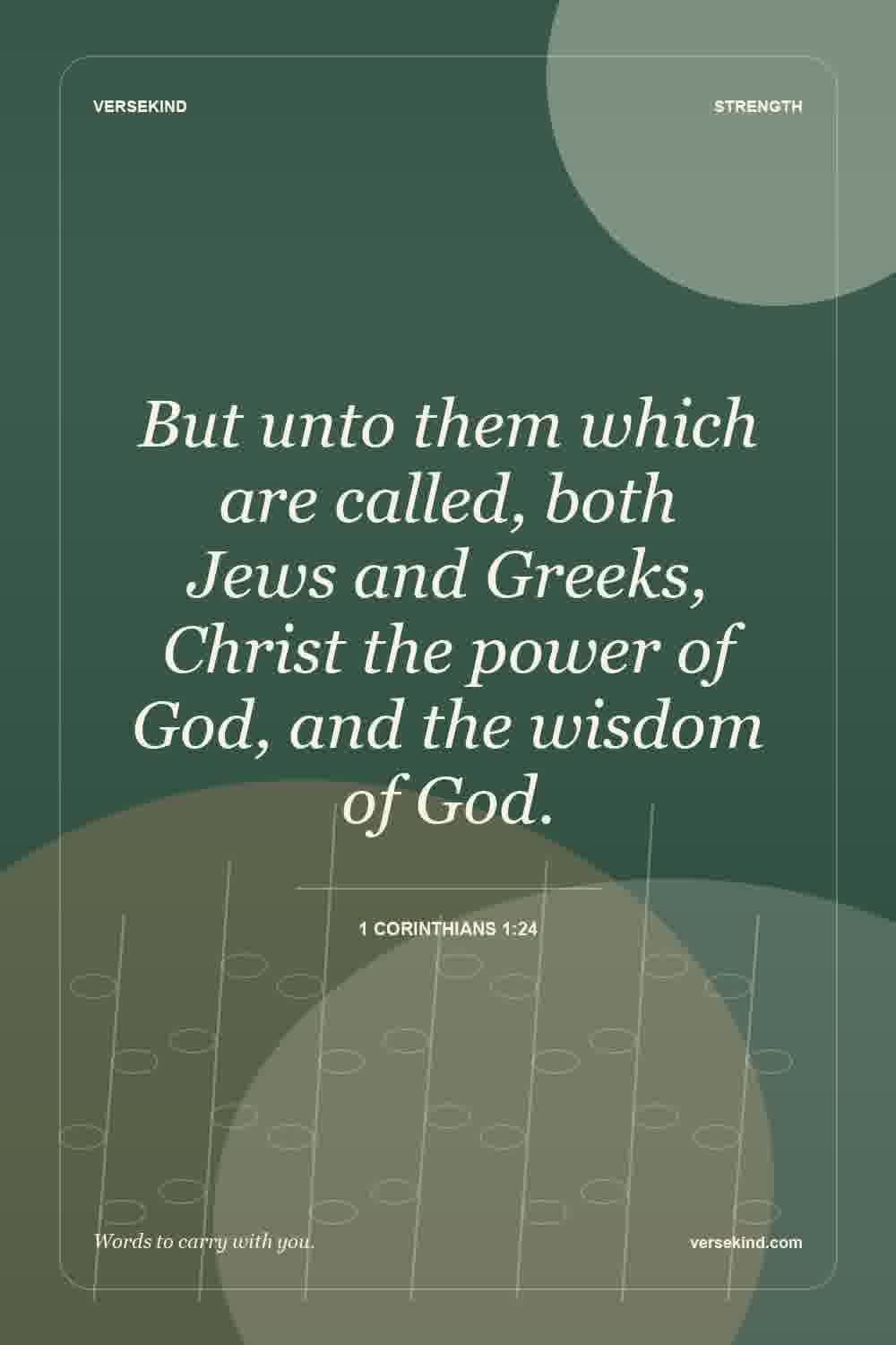 But unto them which are called, both Jews and Greeks, Christ the power of God, and the wisdom of God. — 1 Corinthians 1:24