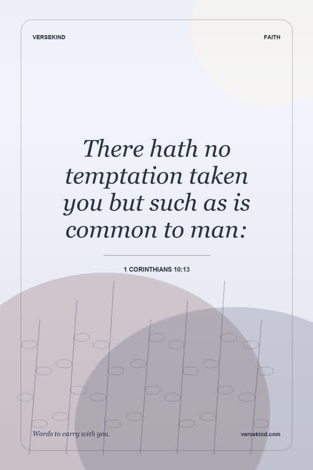 There hath no temptation taken you but such as is common to man: — 1 Corinthians 10:13