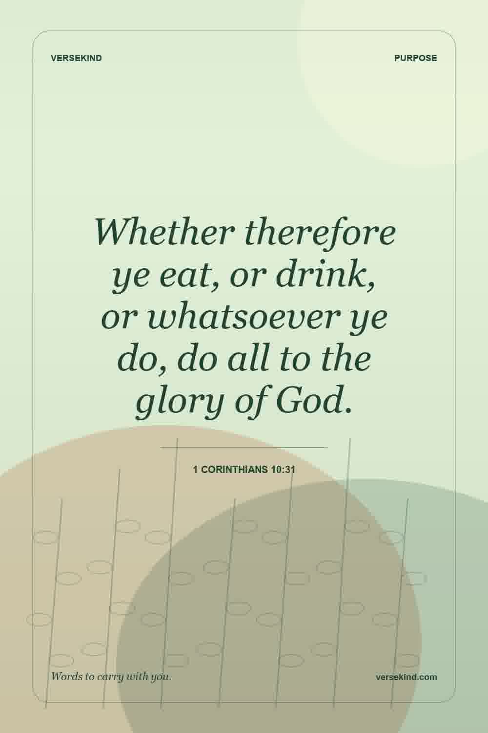 Whether therefore ye eat, or drink, or whatsoever ye do, do all to the glory of God. — 1 Corinthians 10:31