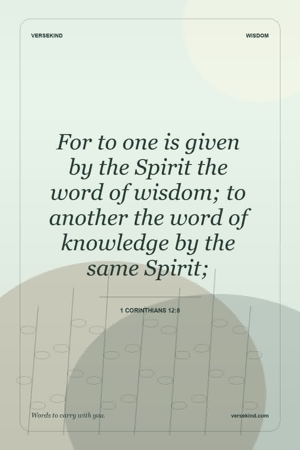 For to one is given by the Spirit the word of wisdom; to another the word of knowledge by the same Spirit; — 1 Corinthians 12:8