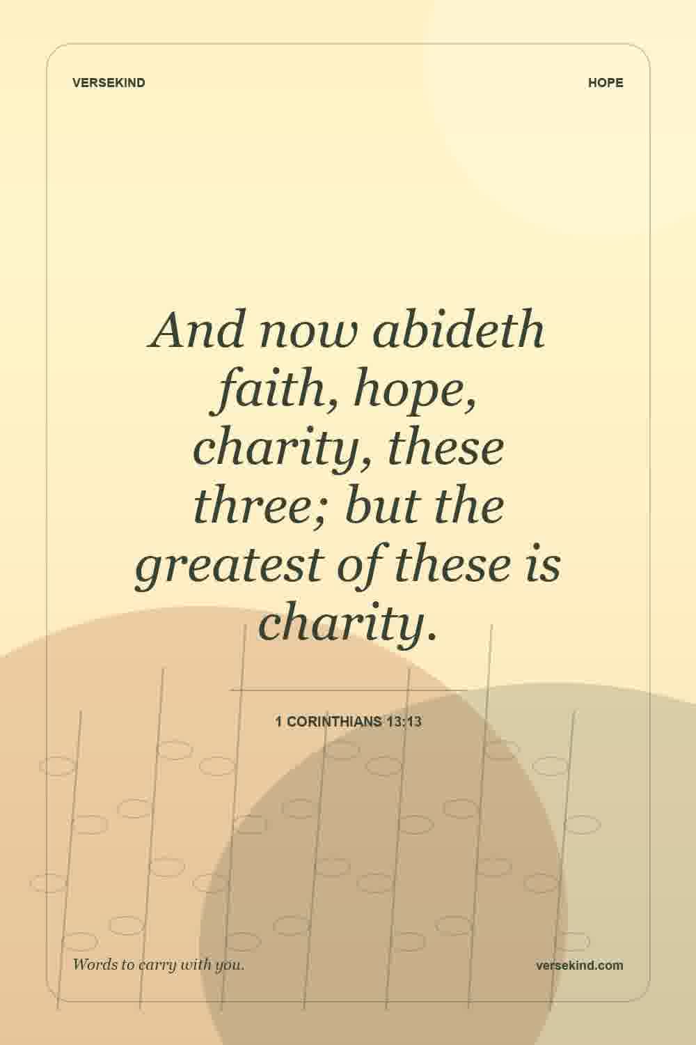 And now abideth faith, hope, charity, these three; but the greatest of these is charity. — 1 Corinthians 13:13
