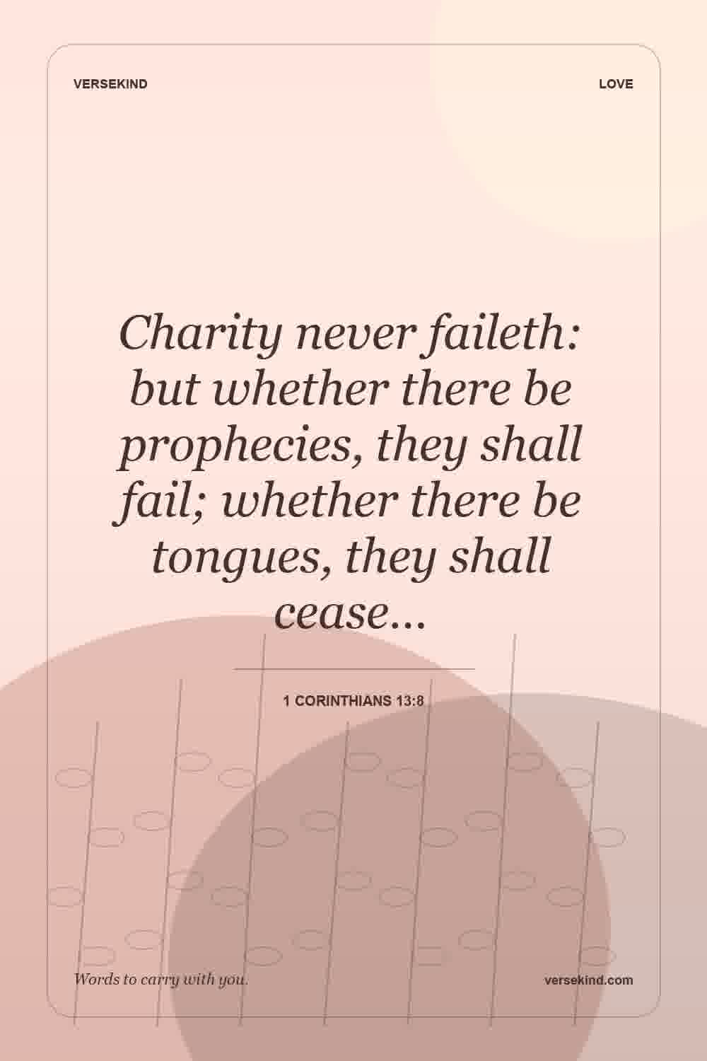 Charity never faileth: but whether there be prophecies, they shall fail; whether there be tongues, they shall cease… — 1 Corinthians 13:8