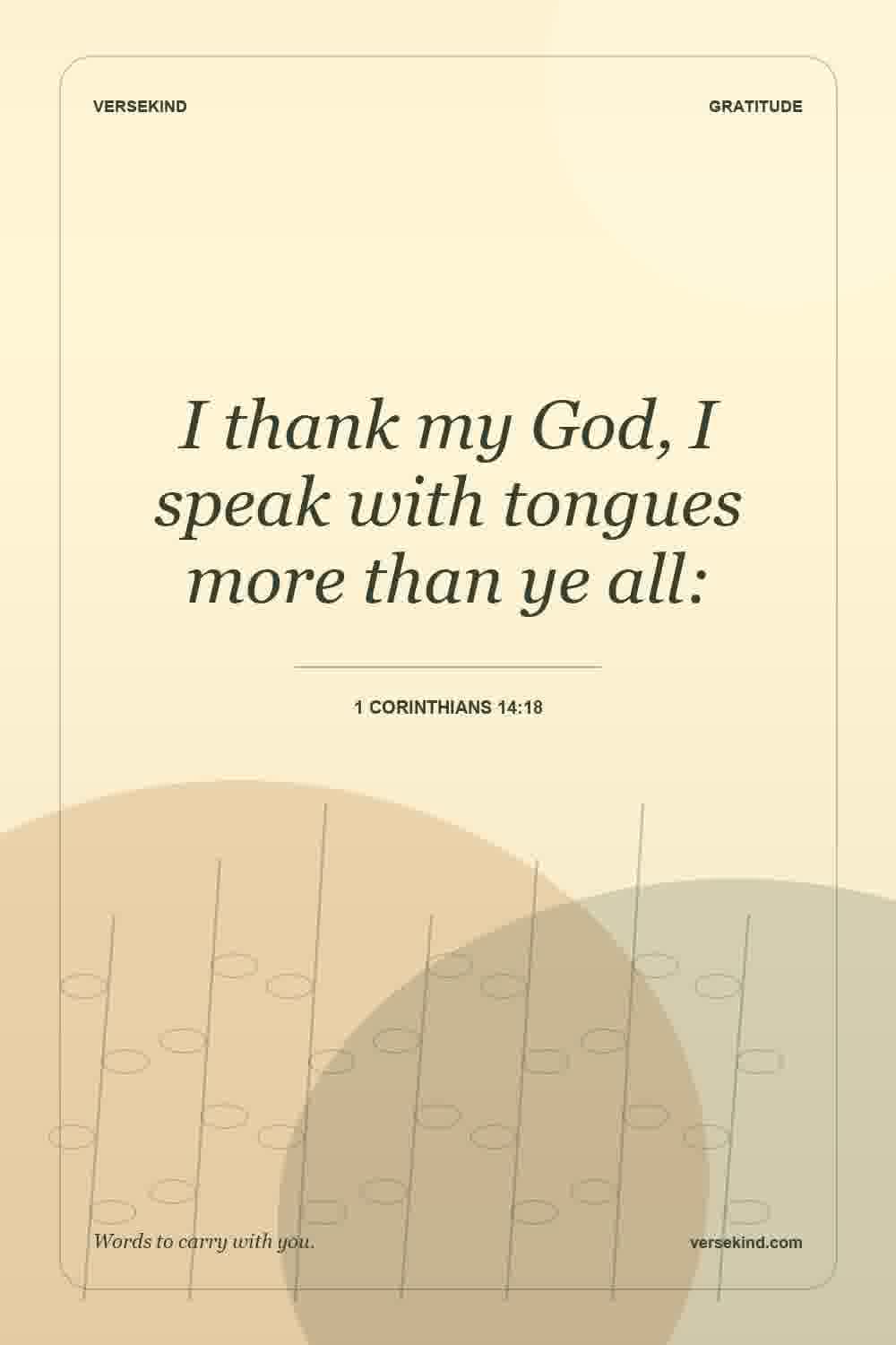 I thank my God, I speak with tongues more than ye all: — 1 Corinthians 14:18