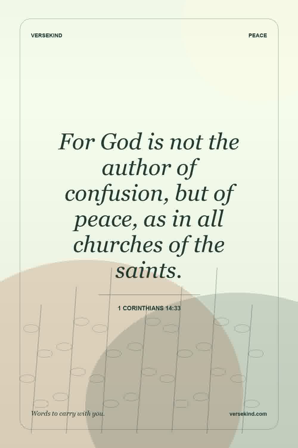 For God is not the author of confusion, but of peace, as in all churches of the saints. — 1 Corinthians 14:33