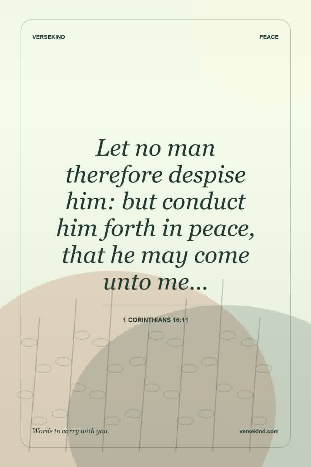 Let no man therefore despise him: but conduct him forth in peace, that he may come unto me… — 1 Corinthians 16:11