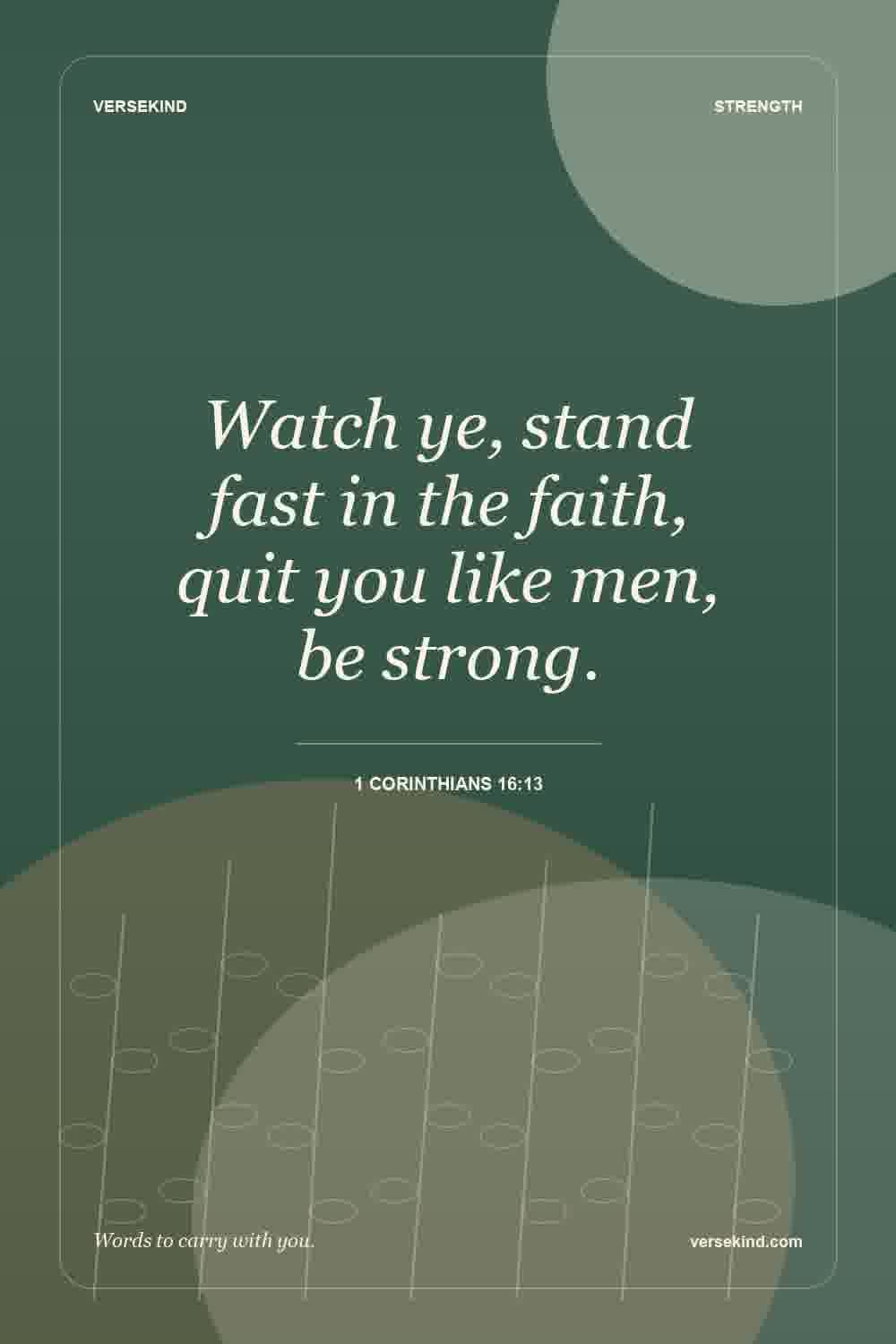 Watch ye, stand fast in the faith, quit you like men, be strong. — 1 Corinthians 16:13