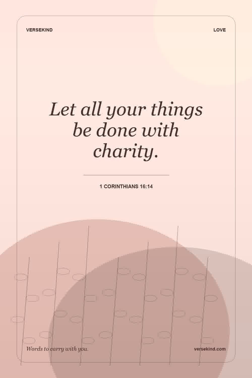 Let all your things be done with charity. — 1 Corinthians 16:14