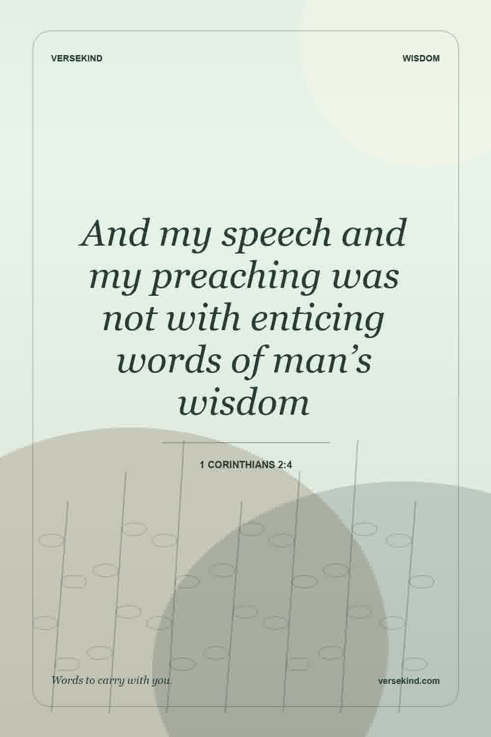 And my speech and my preaching was not with enticing words of man’s wisdom — 1 Corinthians 2:4