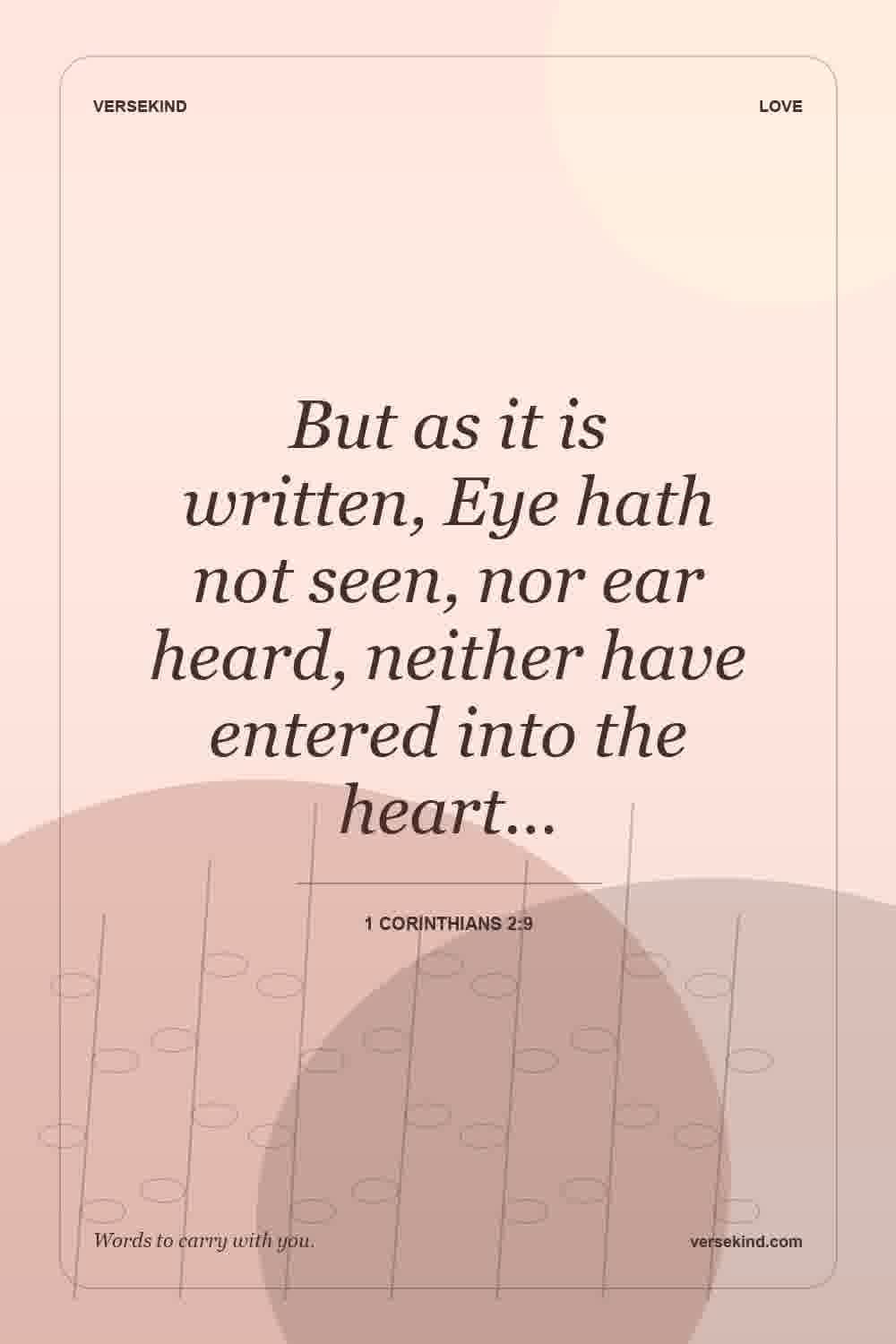 But as it is written, Eye hath not seen, nor ear heard, neither have entered into the heart… — 1 Corinthians 2:9
