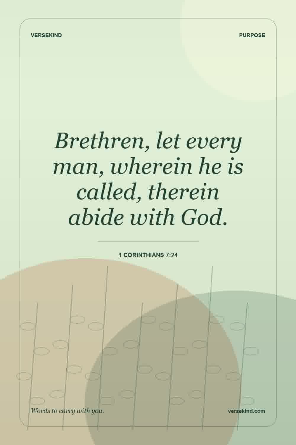 Brethren, let every man, wherein he is called, therein abide with God. — 1 Corinthians 7:24