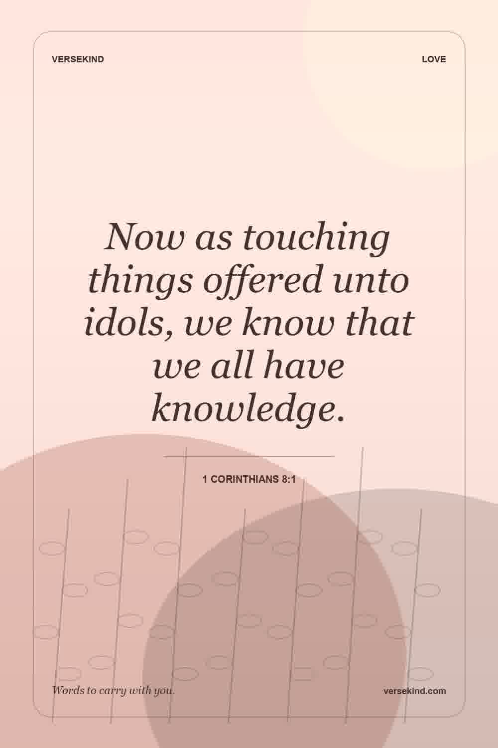 Now as touching things offered unto idols, we know that we all have knowledge. — 1 Corinthians 8:1
