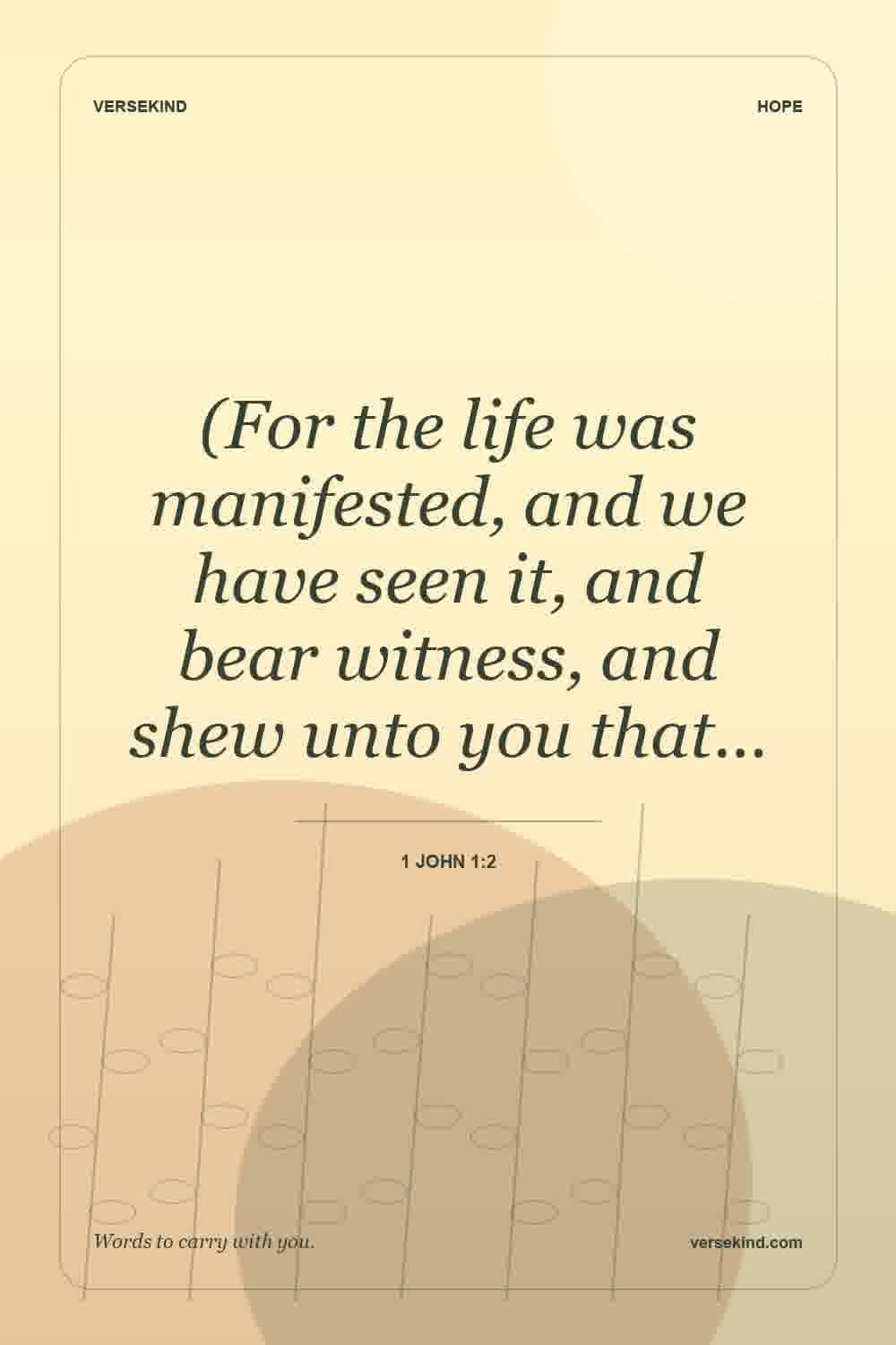 (For the life was manifested, and we have seen it, and bear witness, and shew unto you that… — 1 John 1:2