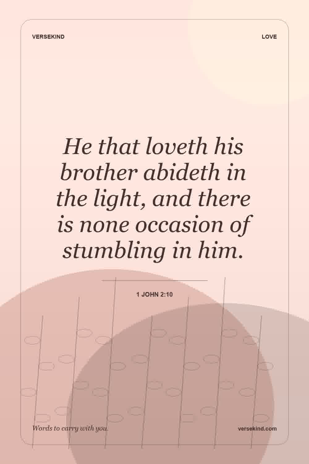 He that loveth his brother abideth in the light, and there is none occasion of stumbling in him. — 1 John 2:10