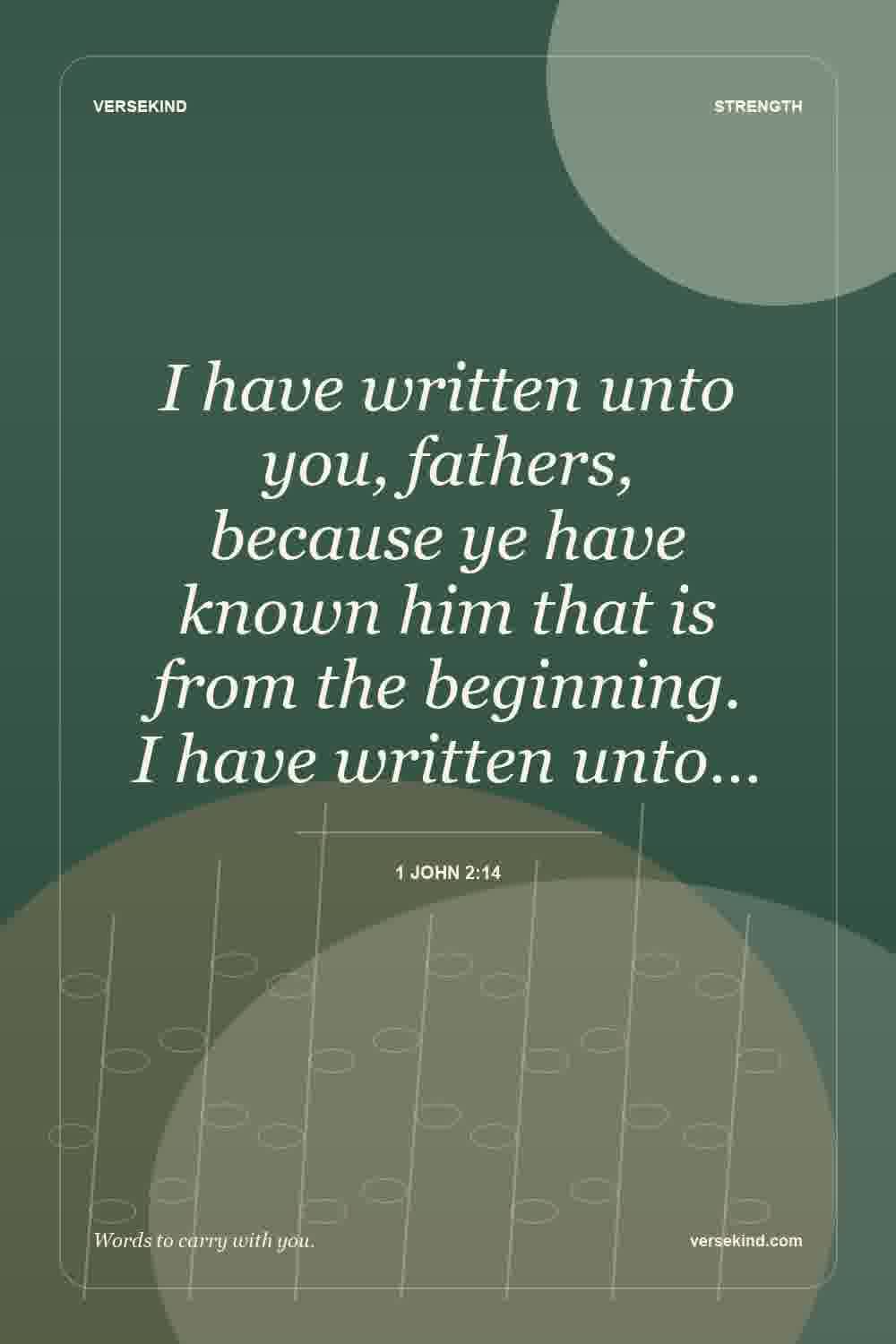 I have written unto you, fathers, because ye have known him that is from the beginning. I have written unto… — 1 John 2:14
