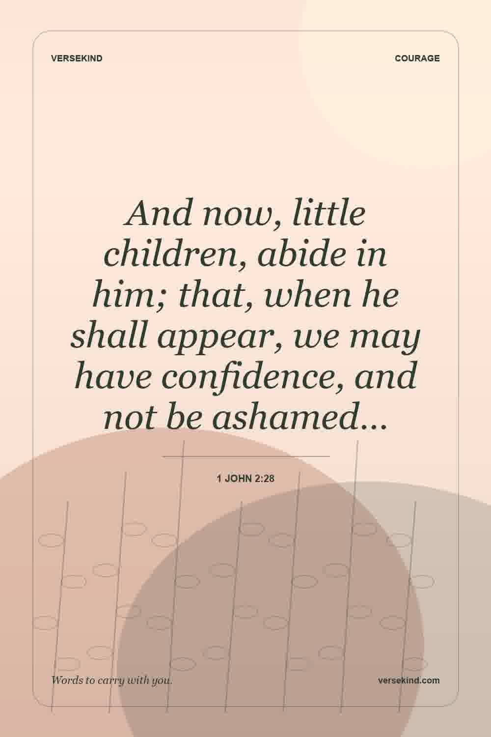 And now, little children, abide in him; that, when he shall appear, we may have confidence, and not be ashamed… — 1 John 2:28