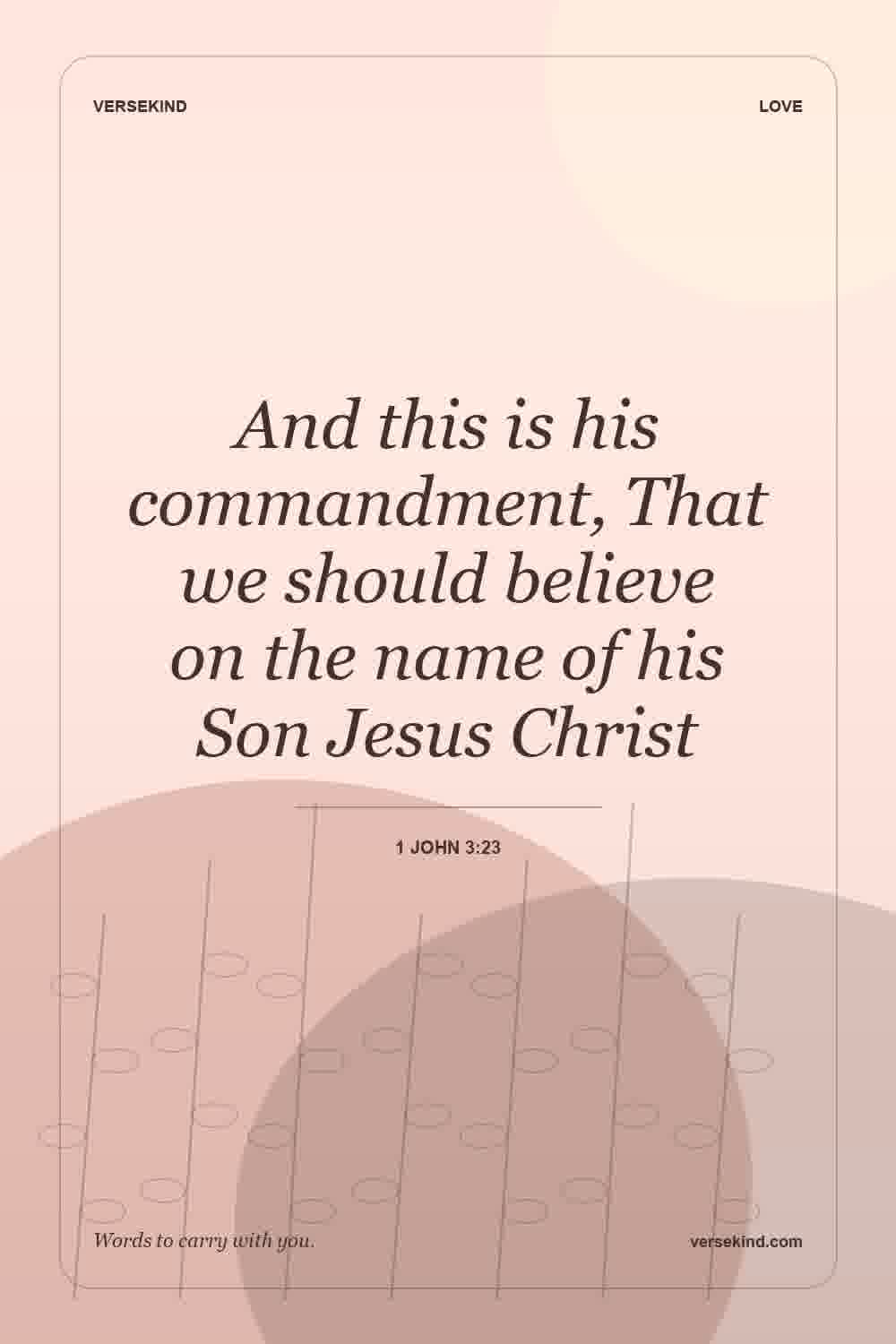 And this is his commandment, That we should believe on the name of his Son Jesus Christ — 1 John 3:23