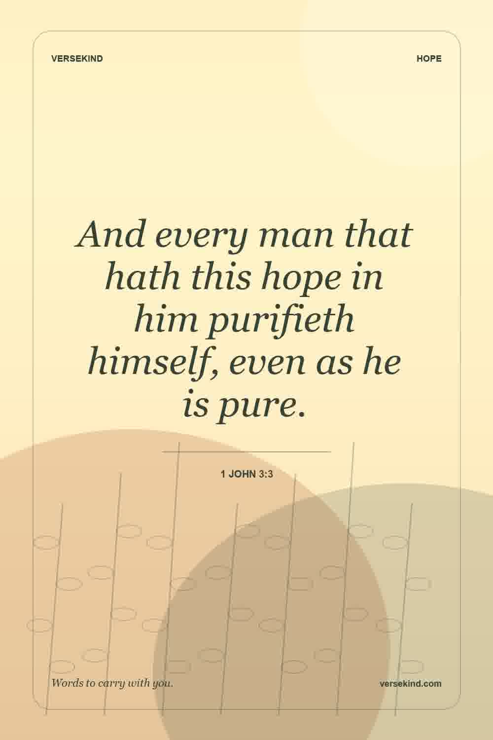 And every man that hath this hope in him purifieth himself, even as he is pure. — 1 John 3:3