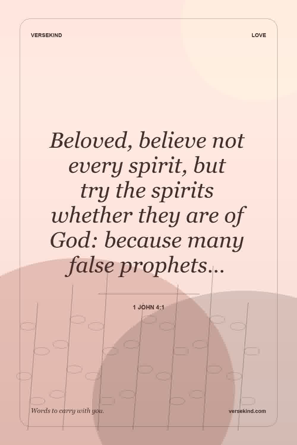 Beloved, believe not every spirit, but try the spirits whether they are of God: because many false prophets… — 1 John 4:1