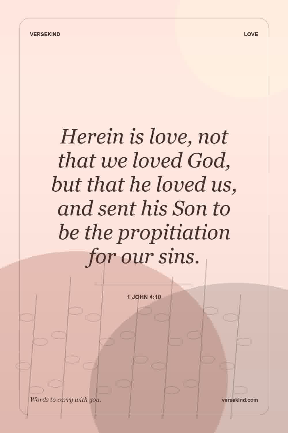 Herein is love, not that we loved God, but that he loved us, and sent his Son to be the propitiation for our sins. — 1 John 4:10