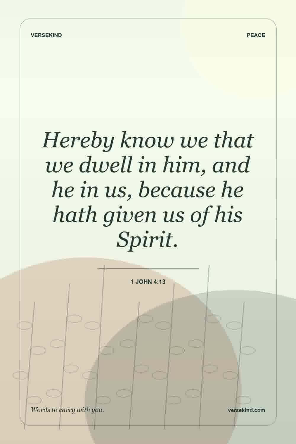 Hereby know we that we dwell in him, and he in us, because he hath given us of his Spirit. — 1 John 4:13
