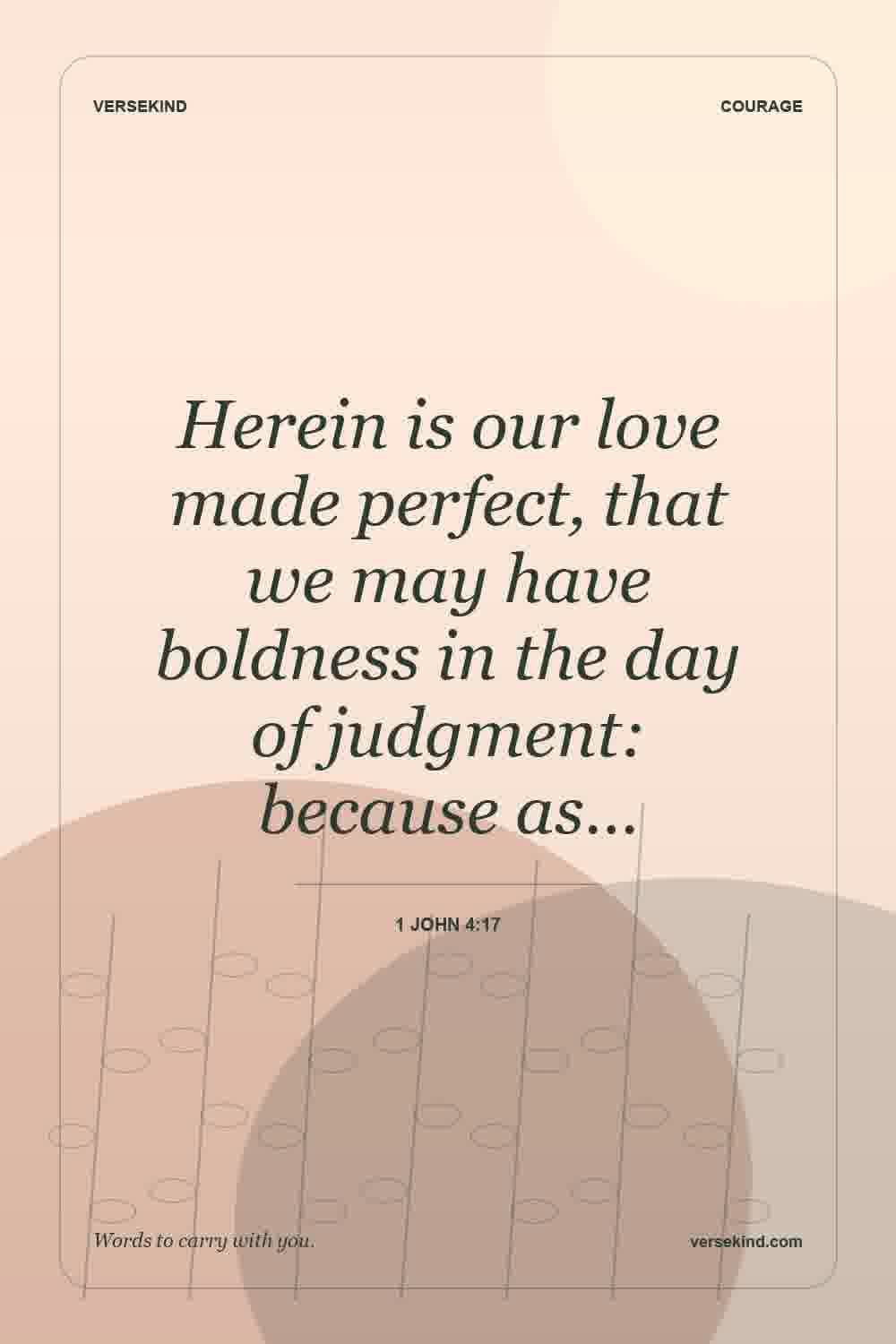 Herein is our love made perfect, that we may have boldness in the day of judgment: because as… — 1 John 4:17