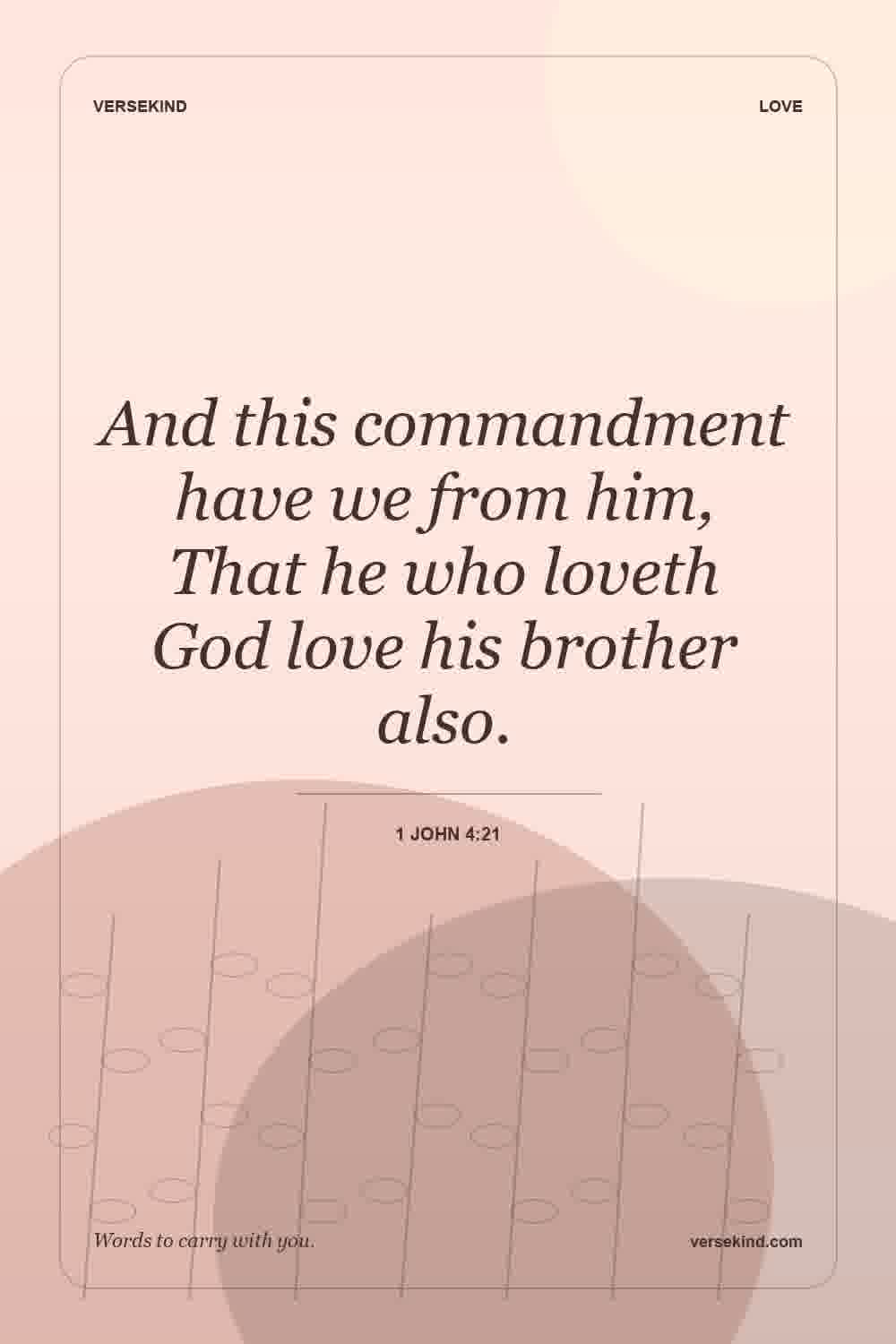 And this commandment have we from him, That he who loveth God love his brother also. — 1 John 4:21