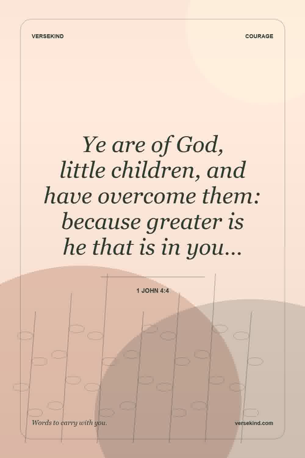 Ye are of God, little children, and have overcome them: because greater is he that is in you… — 1 John 4:4