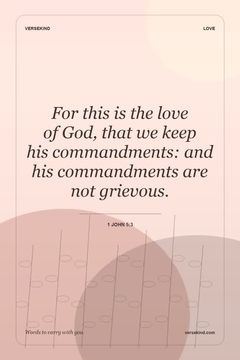 For this is the love of God, that we keep his commandments: and his commandments are not grievous. — 1 John 5:3