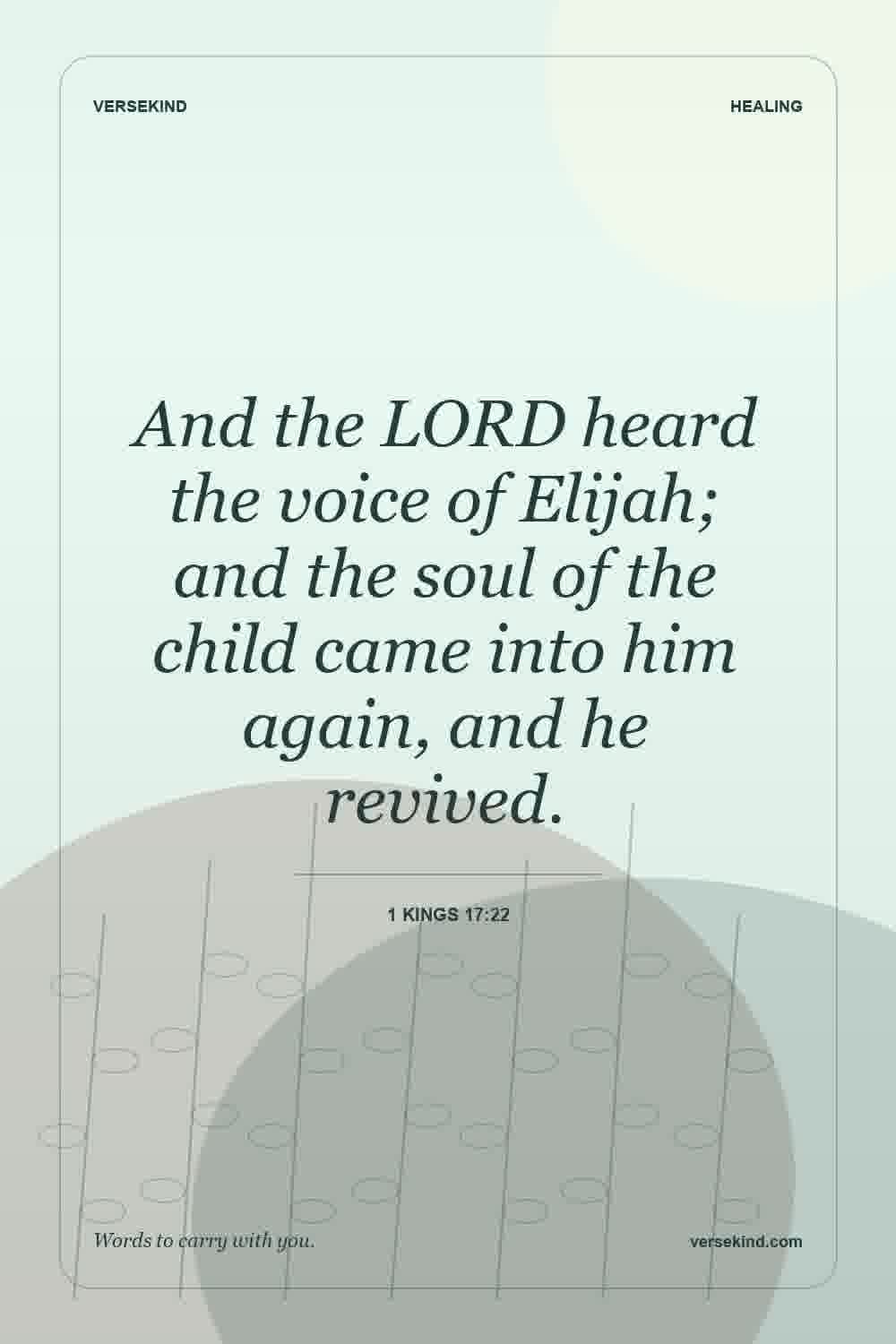 And the LORD heard the voice of Elijah; and the soul of the child came into him again, and he revived. — 1 Kings 17:22