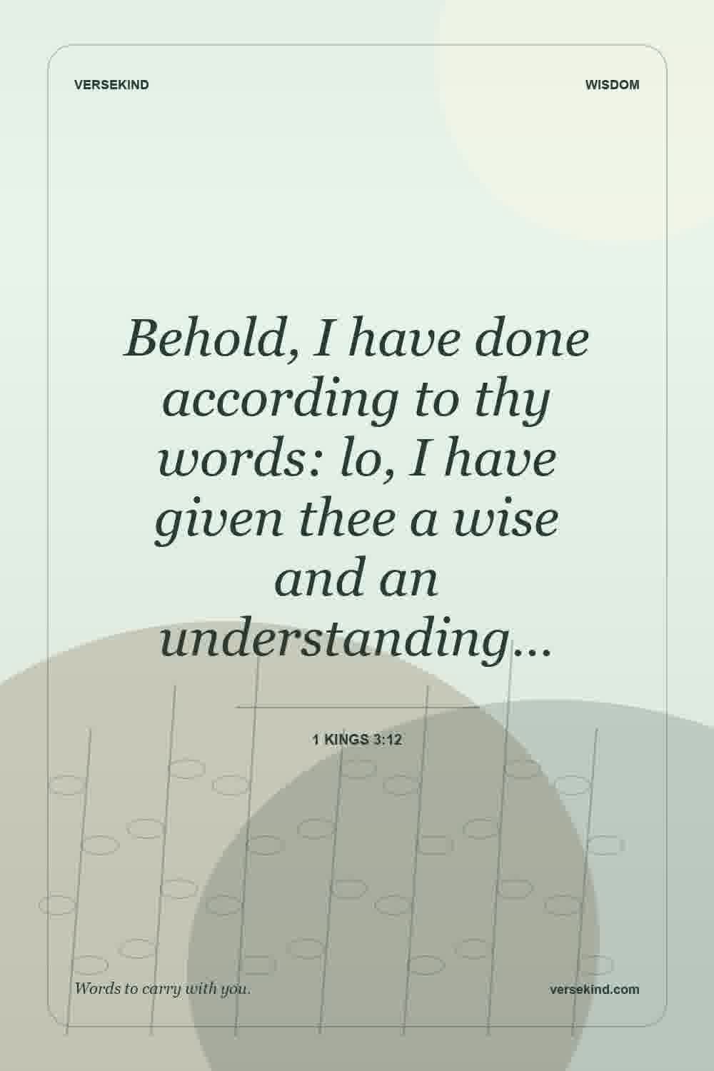 Behold, I have done according to thy words: lo, I have given thee a wise and an understanding… — 1 Kings 3:12