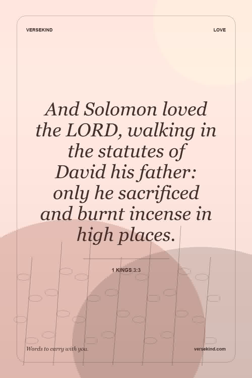 And Solomon loved the LORD, walking in the statutes of David his father: only he sacrificed and burnt incense in high places. — 1 Kings 3:3