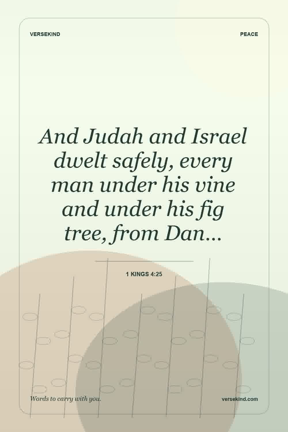 And Judah and Israel dwelt safely, every man under his vine and under his fig tree, from Dan… — 1 Kings 4:25