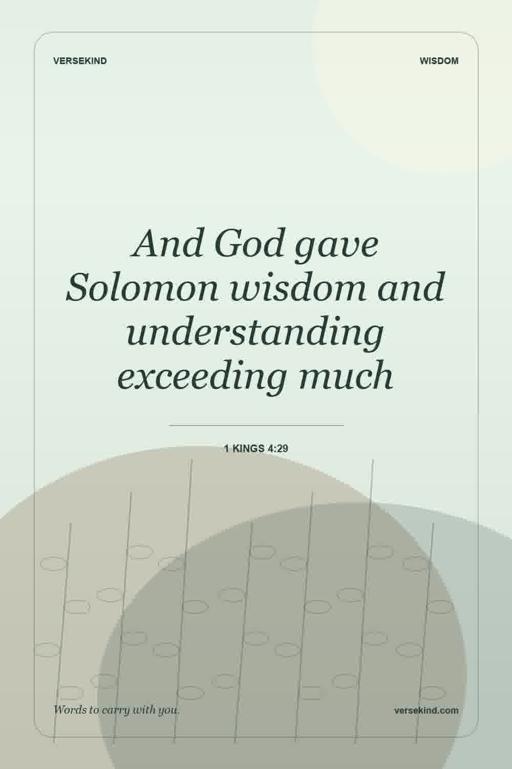 And God gave Solomon wisdom and understanding exceeding much — 1 Kings 4:29