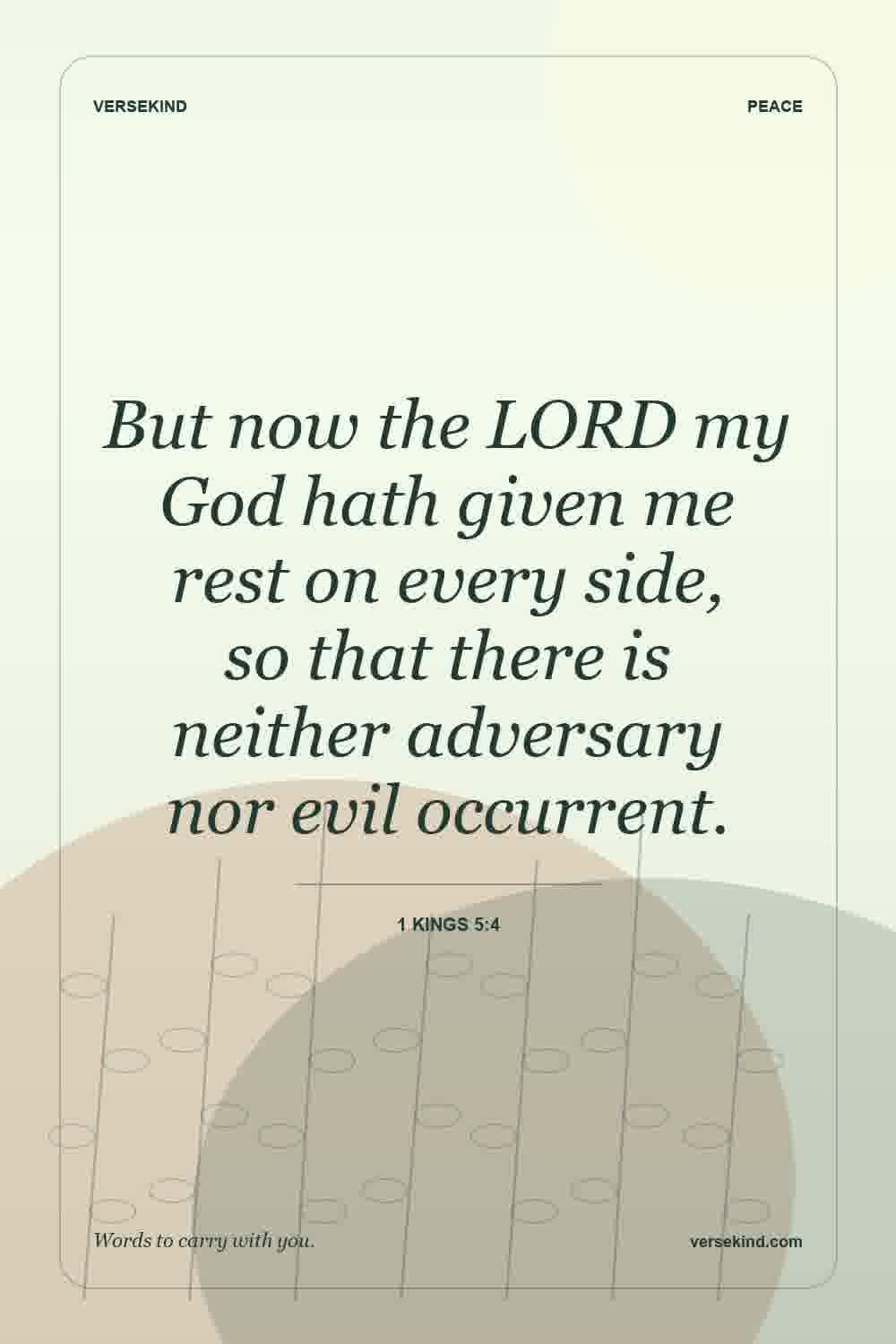 But now the LORD my God hath given me rest on every side, so that there is neither adversary nor evil occurrent. — 1 Kings 5:4