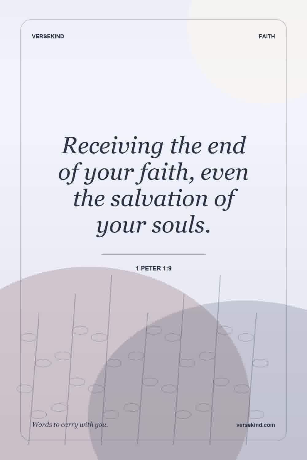 Receiving the end of your faith, even the salvation of your souls. — 1 Peter 1:9