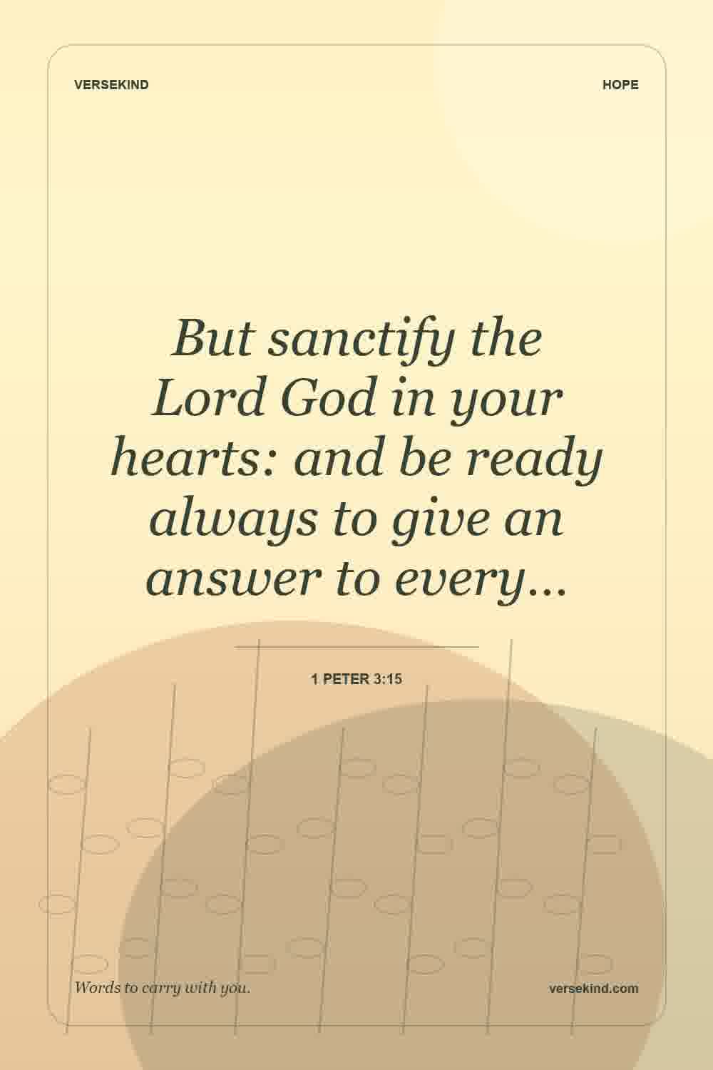 But sanctify the Lord God in your hearts: and be ready always to give an answer to every… — 1 Peter 3:15