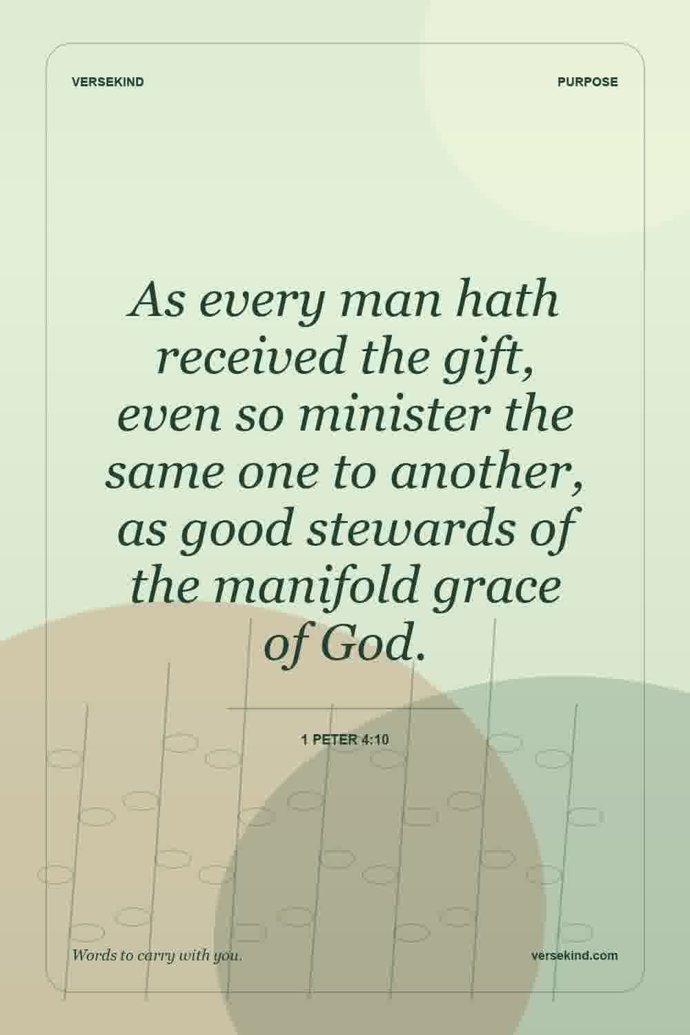 As every man hath received the gift, even so minister the same one to another, as good stewards of the manifold grace of God. — 1 Peter 4:10