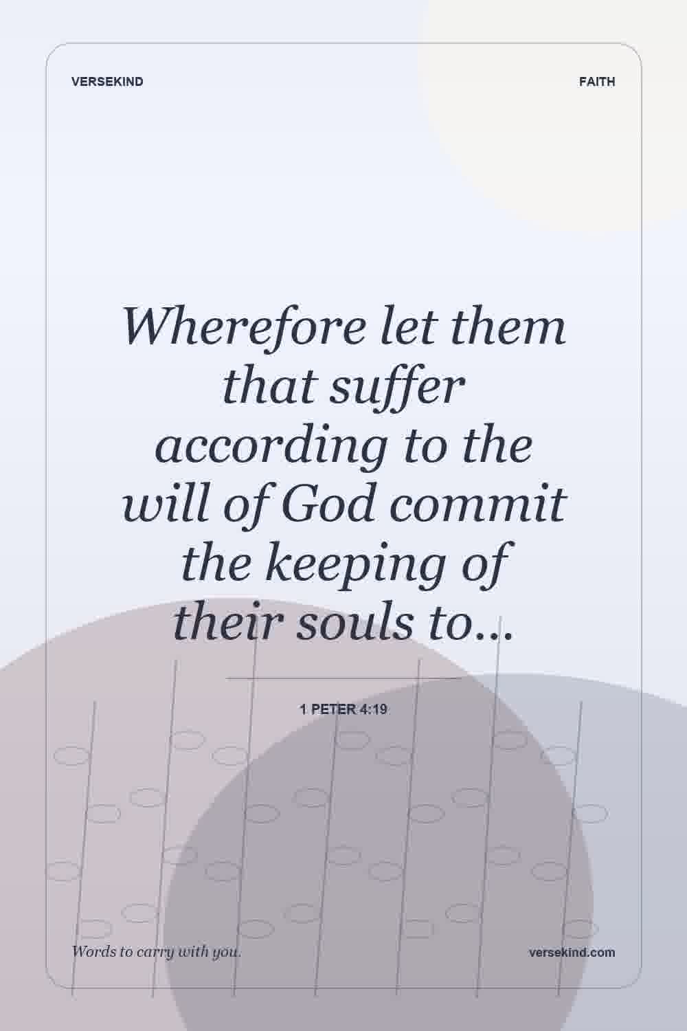 Wherefore let them that suffer according to the will of God commit the keeping of their souls to… — 1 Peter 4:19