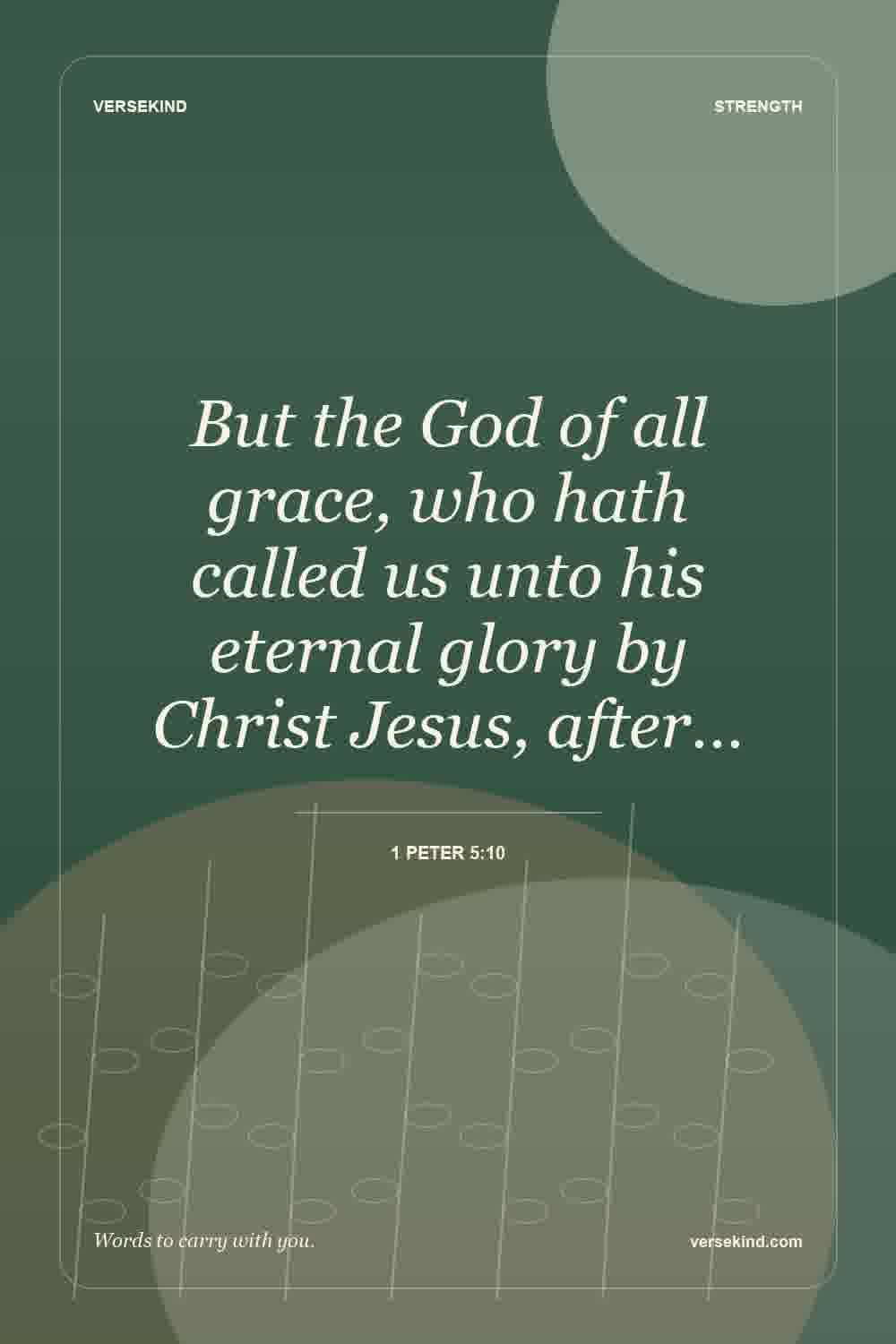 But the God of all grace, who hath called us unto his eternal glory by Christ Jesus, after… — 1 Peter 5:10