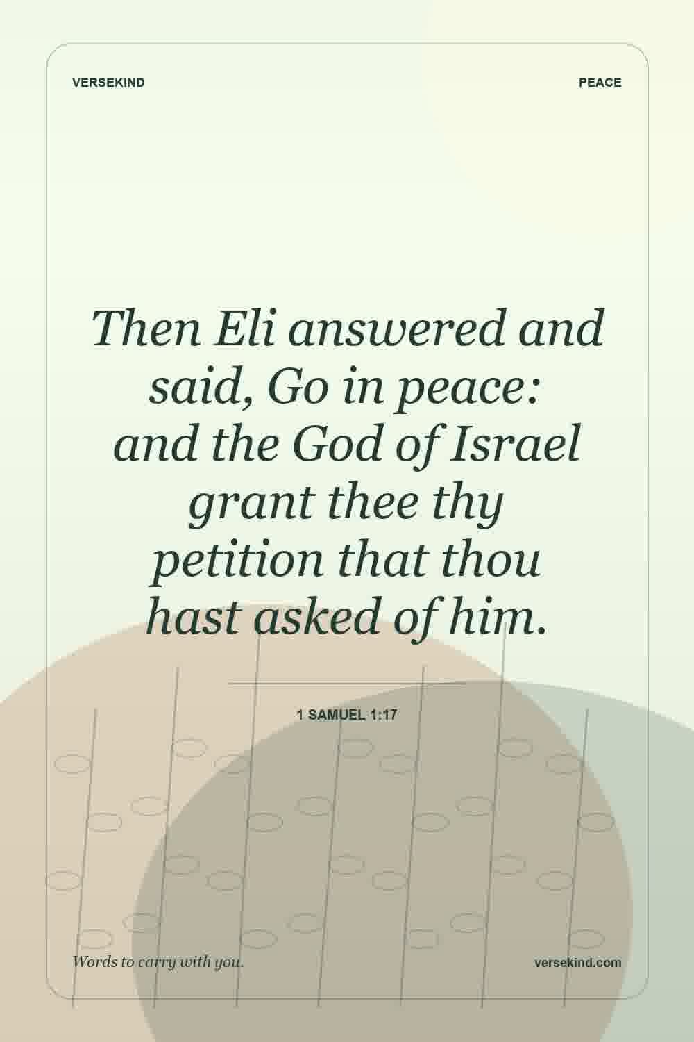 Then Eli answered and said, Go in peace: and the God of Israel grant thee thy petition that thou hast asked of him. — 1 Samuel 1:17