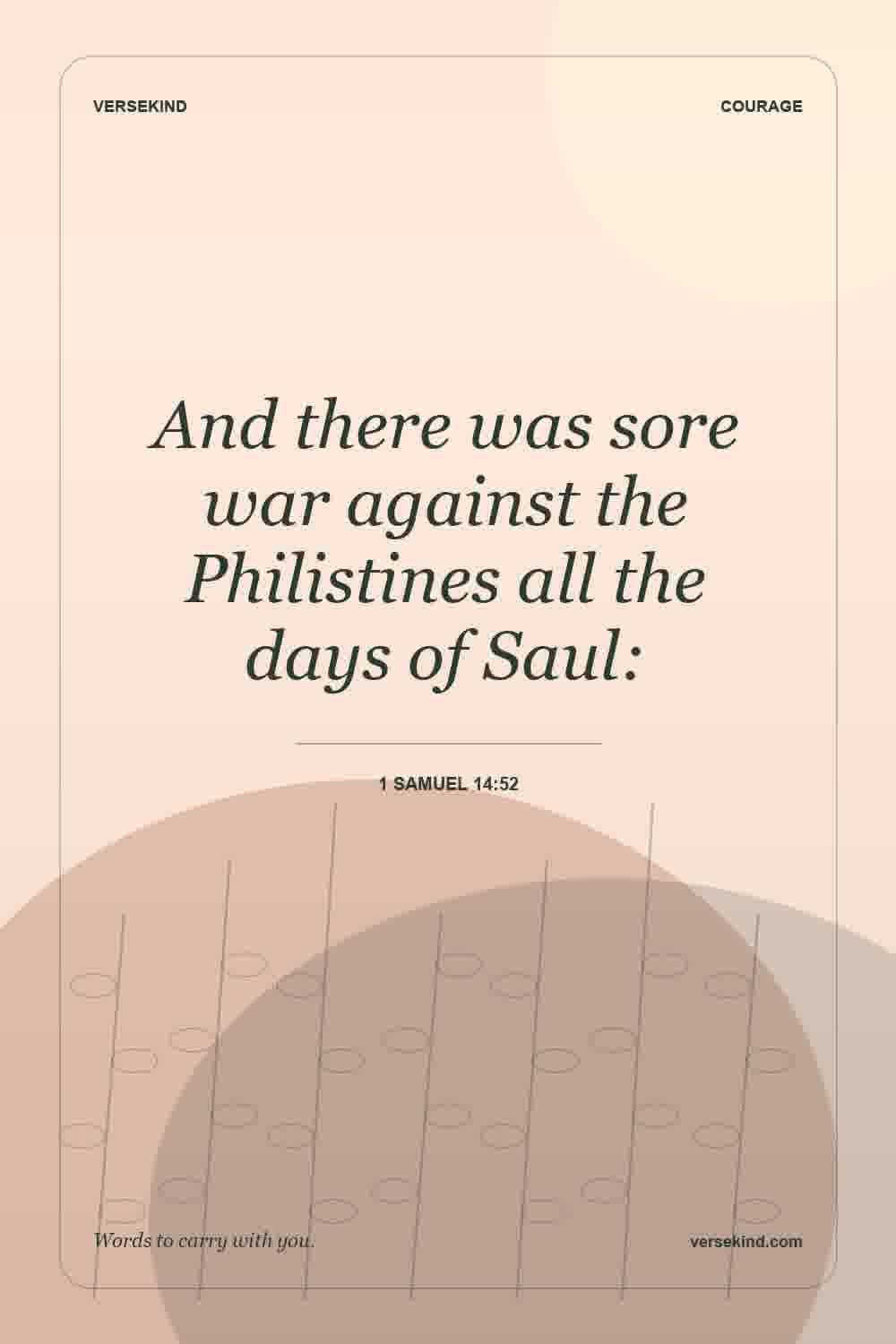 And there was sore war against the Philistines all the days of Saul: — 1 Samuel 14:52