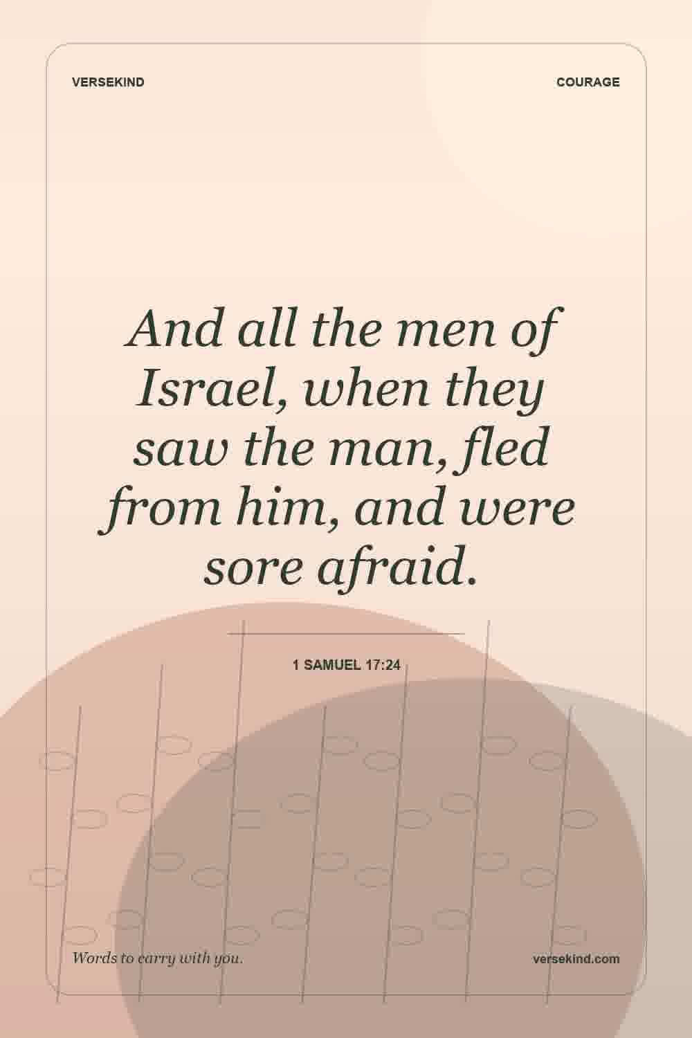 And all the men of Israel, when they saw the man, fled from him, and were sore afraid. — 1 Samuel 17:24