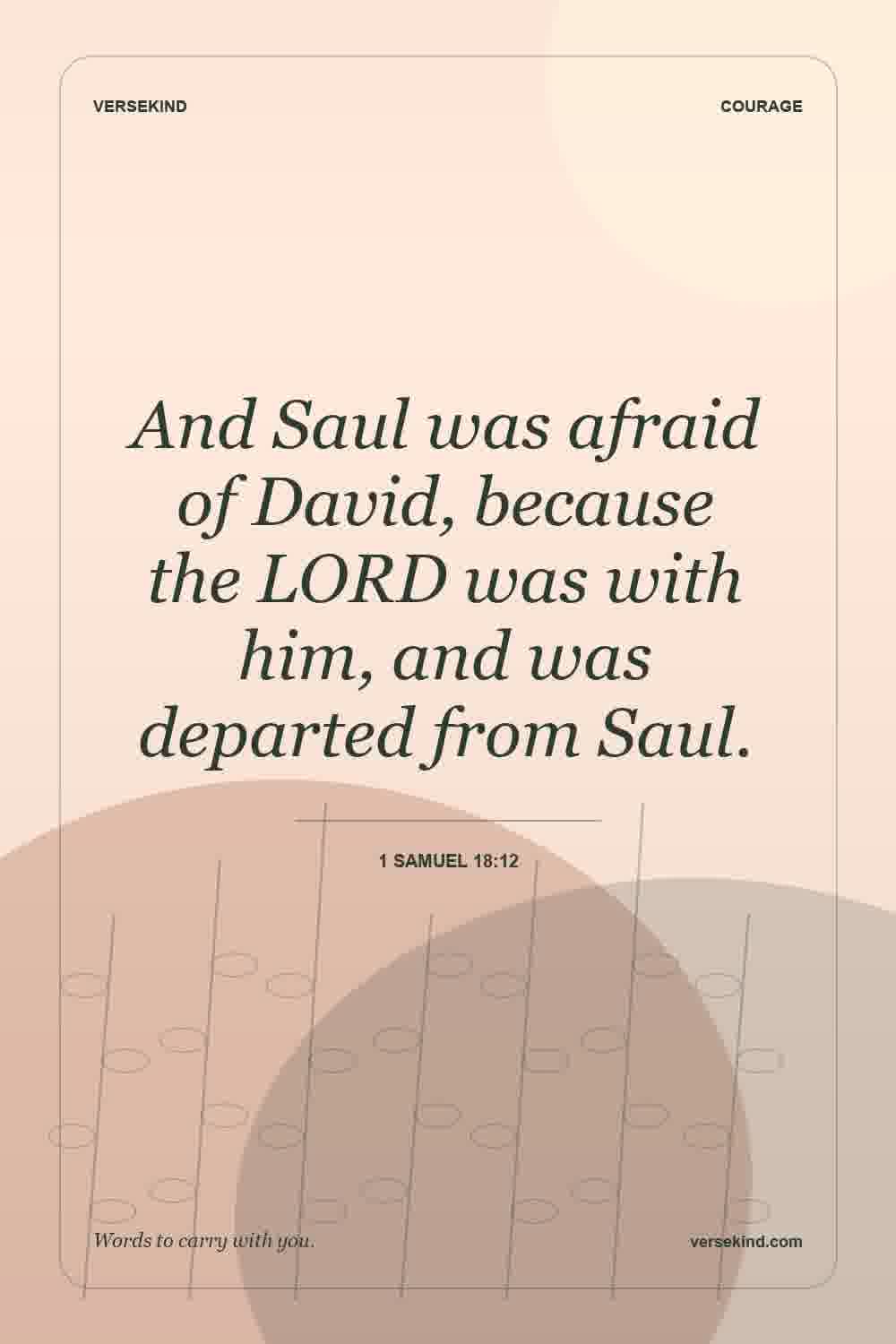 And Saul was afraid of David, because the LORD was with him, and was departed from Saul. — 1 Samuel 18:12