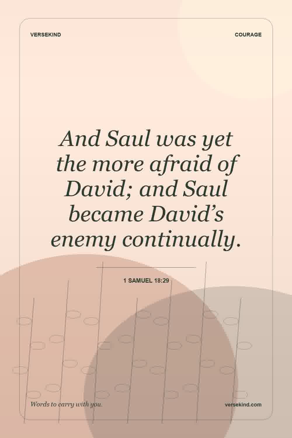 And Saul was yet the more afraid of David; and Saul became David’s enemy continually. — 1 Samuel 18:29