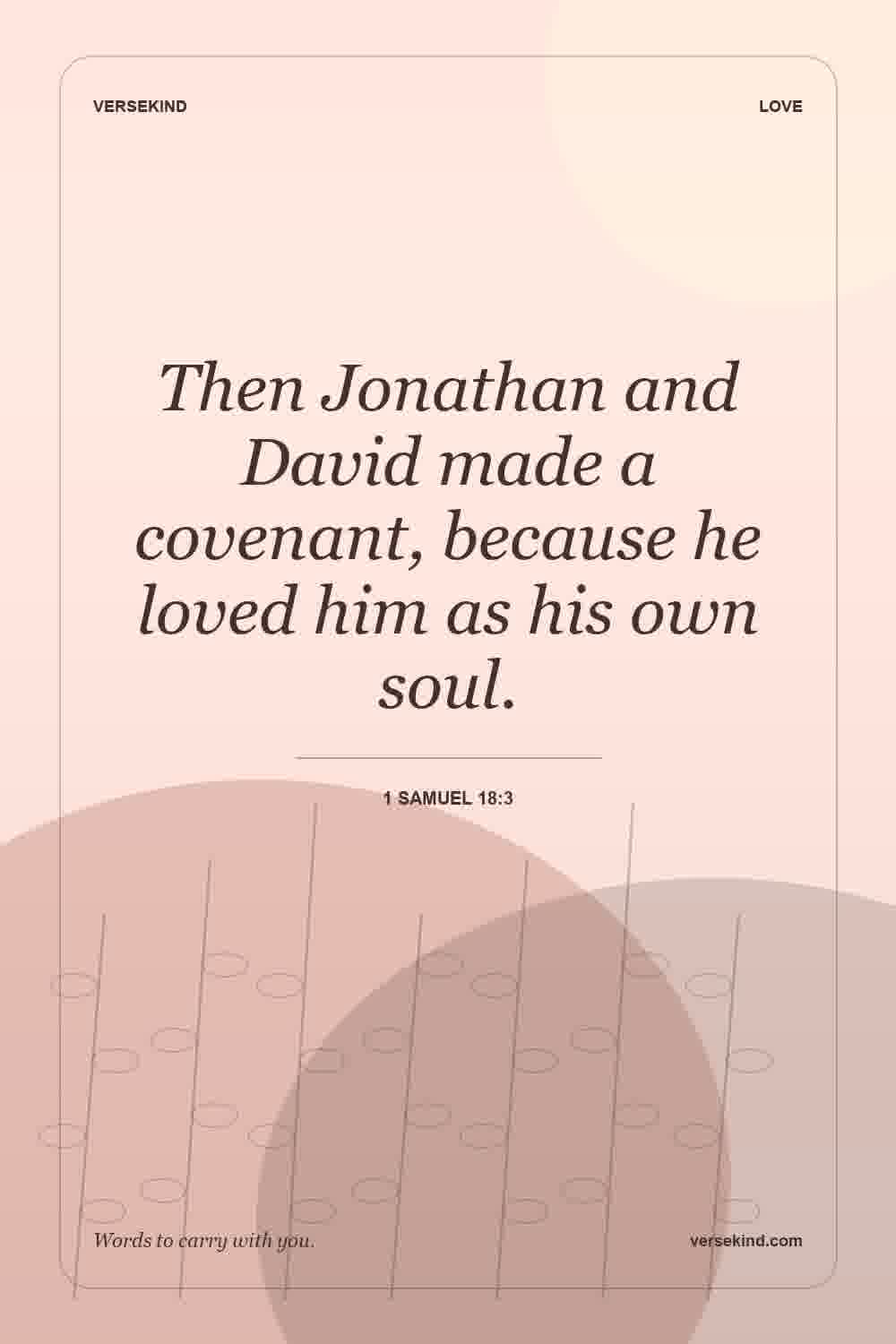 Then Jonathan and David made a covenant, because he loved him as his own soul. — 1 Samuel 18:3